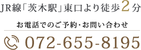 JR線「茨木駅」東口より徒歩2分 お電話でのご予約・お問い合わせ072-655-8195