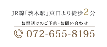 JR線「茨木駅」東口より徒歩2分 お電話でのご予約・お問い合わせ072-655-8195