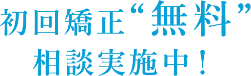 初回矯正“無料”相談実施中！